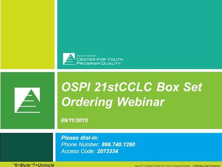 *6=Mute *7=Unmute David P. Weikart Center for Youth Program Quality · OSPI Box Set Ordering Please dial-in: Phone Number: 866.740.1260 Access Code: 2073334.