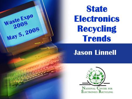 State Electronics Recycling Trends Waste Expo 2008 May 5, 2008 Jason Linnell.