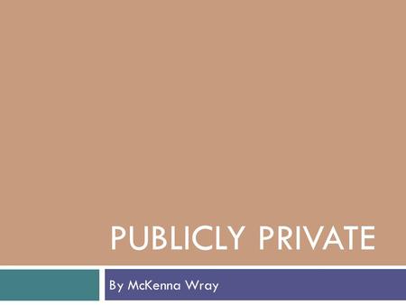 PUBLICLY PRIVATE By McKenna Wray. What is privacy?  “the state of being alone or removed from the public eye”  Changed significantly over past ten years.