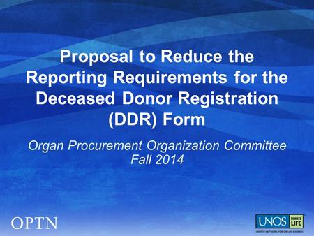 Proposal to Reduce the Reporting Requirements for the Deceased Donor Registration (DDR) Form Organ Procurement Organization Committee Fall 2014.