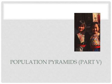 POPULATION PYRAMIDS (PART V) DEPENDENCY RATIO The number of people who are too young or too old to work, compared to the number of people in their productive.