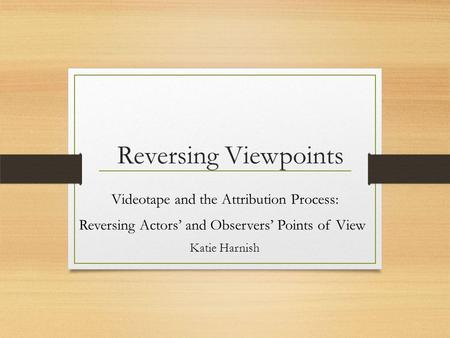 Reversing Viewpoints Videotape and the Attribution Process: Reversing Actors’ and Observers’ Points of View Katie Harnish.