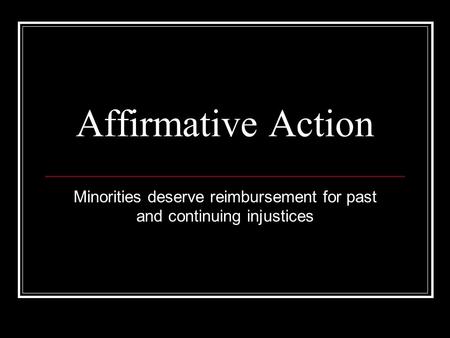 Affirmative Action Minorities deserve reimbursement for past and continuing injustices.