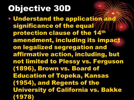 Objective 30D Understand the application and significance of the equal protection clause of the 14 th amendment, including its impact on legalized segregation.