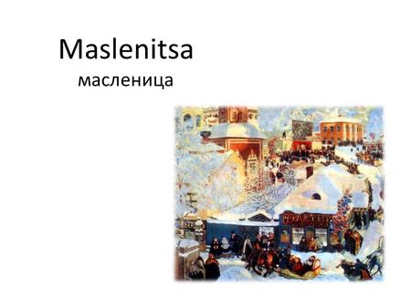 Maslenitsa масленица. Where? When? How? In Russia, every year one week of February to March, they celebrate send winter and come spring. 56 days before.