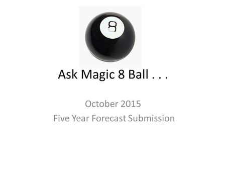 Ask Magic 8 Ball... October 2015 Five Year Forecast Submission.