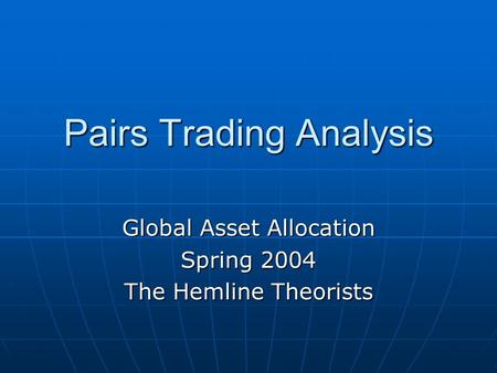 Pairs Trading Analysis Global Asset Allocation Spring 2004 The Hemline Theorists.