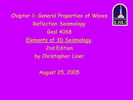 Chapter 1- General Properties of Waves Reflection Seismology Geol 4068 Elements of 3D Seismology, 2nd Edition by Christopher Liner August 25, 2005.