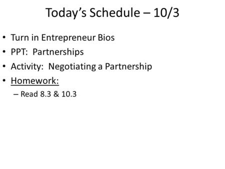 Today’s Schedule – 10/3 Turn in Entrepreneur Bios PPT: Partnerships Activity: Negotiating a Partnership Homework: – Read 8.3 & 10.3.