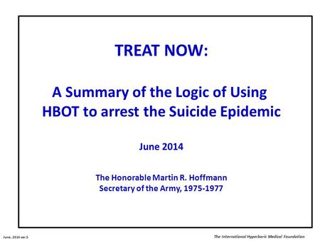 TREAT NOW: A Summary of the Logic of Using HBOT to arrest the Suicide Epidemic June 2014 The Honorable Martin R. Hoffmann Secretary of the Army, 1975-1977.