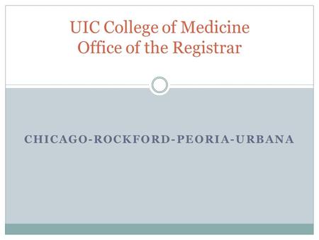 CHICAGO-ROCKFORD-PEORIA-URBANA UIC College of Medicine Office of the Registrar.