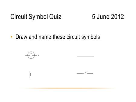 Circuit Symbol Quiz5 June 2012 Draw and name these circuit symbols.