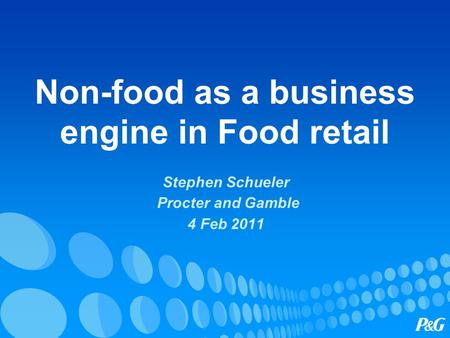 Non-food as a business engine in Food retail Stephen Schueler Procter and Gamble 4 Feb 2011.