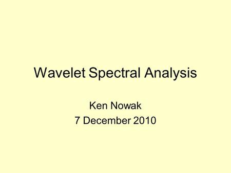 Wavelet Spectral Analysis Ken Nowak 7 December 2010.