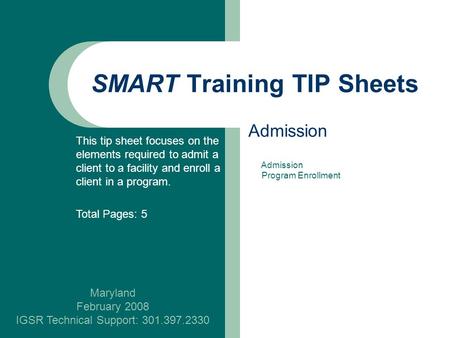 SMART Training TIP Sheets Maryland February 2008 IGSR Technical Support: 301.397.2330 Admission This tip sheet focuses on the elements required to admit.