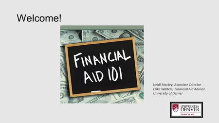 Welcome! Heidi Markey; Associate Director Erika Walters; Financial Aid Advisor University of Denver.