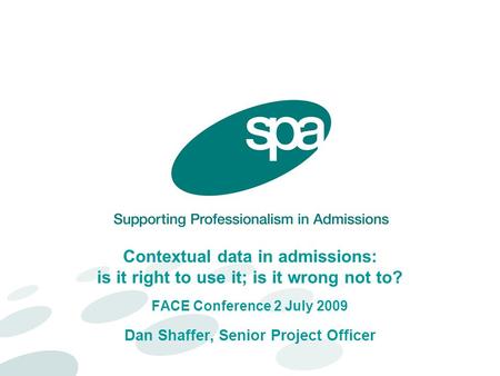 Contextual data in admissions: is it right to use it; is it wrong not to? FACE Conference 2 July 2009 Dan Shaffer, Senior Project Officer.