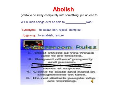 Abolish (Verb) to do away completely with something: put an end to Will human beings ever be able to _____________war? Synonyms:to outlaw, ban, repeal,