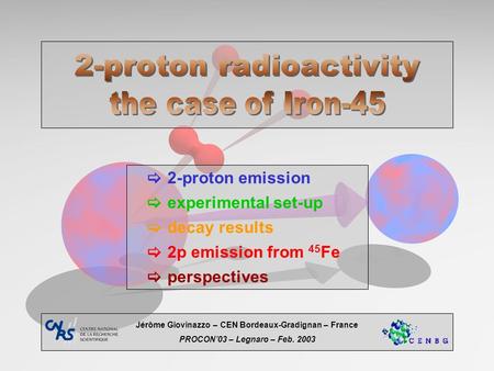  2-proton emission  experimental set-up  decay results  2p emission from 45 Fe  perspectives Jérôme Giovinazzo – CEN Bordeaux-Gradignan – France PROCON’03.