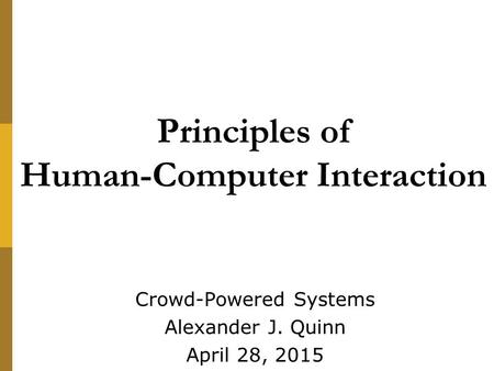 Principles of Human-Computer Interaction Crowd-Powered Systems Alexander J. Quinn April 28, 2015.