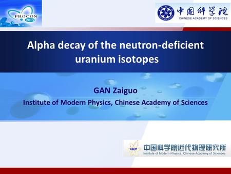 GAN Zaiguo Institute of Modern Physics, Chinese Academy of Sciences Alpha decay of the neutron-deficient uranium isotopes.