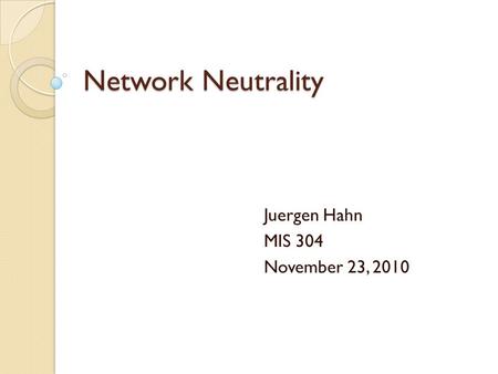 Network Neutrality Juergen Hahn MIS 304 November 23, 2010.