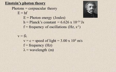 Einstein’s photon theory Photons = corpuscular theory E = hf E = Photon energy (Joules) h = Planck’s constant = 6.626 x 10 -34 Js f = frequency of oscillations.