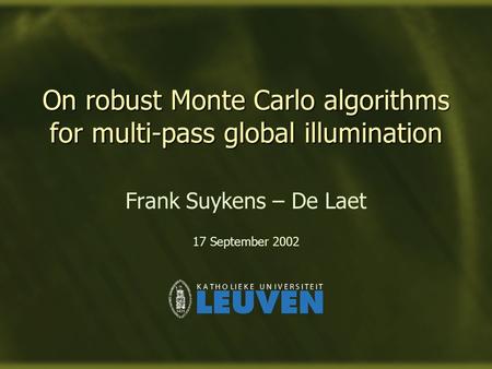 On robust Monte Carlo algorithms for multi-pass global illumination Frank Suykens – De Laet 17 September 2002.