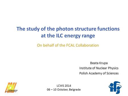 Beata Krupa Institute of Nuclear Physics Polish Academy of Sciences The study of the photon structure functions at the ILC energy range LCWS 2014 06 –