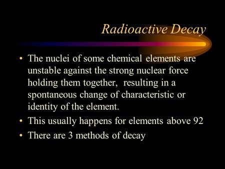 Radioactive Decay The nuclei of some chemical elements are unstable against the strong nuclear force holding them together, resulting in a spontaneous.