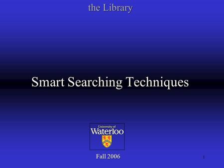 1 Smart Searching Techniques Fall 2006 the Library.