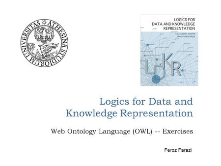 Logics for Data and Knowledge Representation Web Ontology Language (OWL) -- Exercises Feroz Farazi.