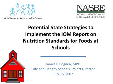 Potential State Strategies to Implement the IOM Report on Nutrition Standards for Foods at Schools James F. Bogden, MPH Safe and Healthy Schools Project.