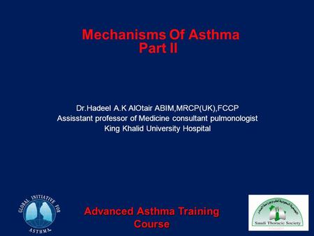 Advanced Asthma Training Course Mechanisms Of Asthma Part II Dr.Hadeel A.K AlOtair ABIM,MRCP(UK),FCCP Assisstant professor of Medicine consultant pulmonologist.