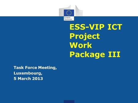 ESS-VIP ICT Project Work Package III Task Force Meeting, Luxembourg, 5 March 2013.