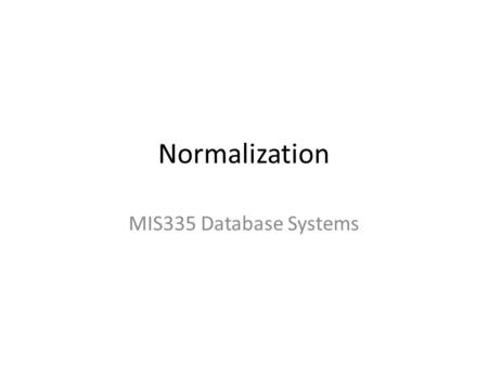 Normalization MIS335 Database Systems. Why Normalization? Optimizing database structure Removing duplications Accelerating the instructions Data integrity!