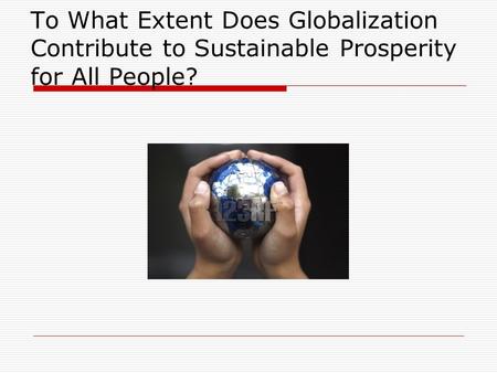 To What Extent Does Globalization Contribute to Sustainable Prosperity for All People?