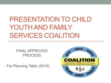 PRESENTATION TO CHILD YOUTH AND FAMILY SERVICES COALITION FINAL APPROVED PROCESS For Planning Table (2015)