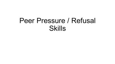 Peer Pressure / Refusal Skills. Health Class Reminders Take out your Peer Pressure and Refusal Skills notes from last Friday. Take the first 10 minutes.