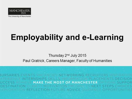 Employability and e-Learning Thursday 2 nd July 2015 Paul Gratrick, Careers Manager, Faculty of Humanities.