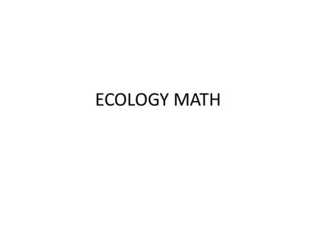 ECOLOGY MATH. 1)Population density = # of members/unit of area.