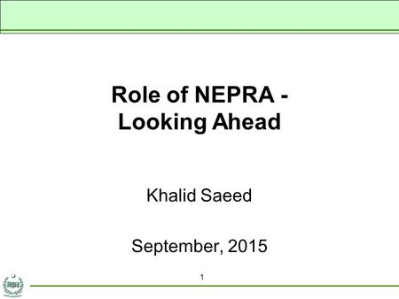 Role of NEPRA - Looking Ahead Khalid Saeed September, 2015 1.