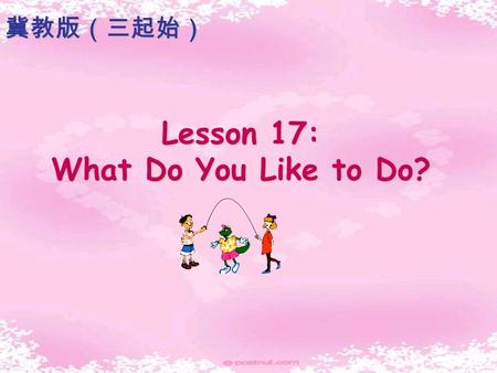 Lesson 17: What Do You Like to Do? 冀教版（三起始） A:What’s your favourite food/colour/clothes/animal? A:What colour/food/clothes/animal do you like? B:I like…