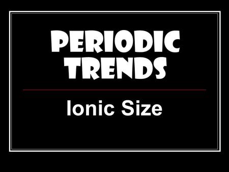 PERIODIC TRENDS Ionic Size. Ionic Radius The distance from the center of an ion’s nucleus to its outermost electron.