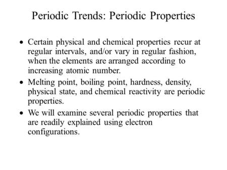 Periodic Trends: Periodic Properties  Certain physical and chemical properties recur at regular intervals, and/or vary in regular fashion, when the elements.