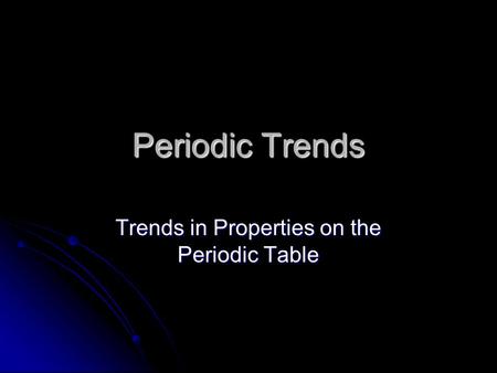 Periodic Trends Trends in Properties on the Periodic Table.