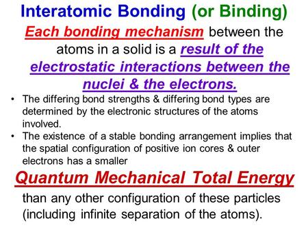 Interatomic Bonding (or Binding) Each bonding mechanism between the atoms in a solid is a result of the electrostatic interactions between the nuclei &