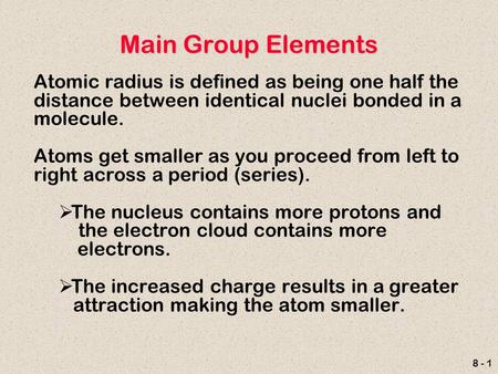 8 - 1 Main Group Elements Atomic radius is defined as being one half the distance between identical nuclei bonded in a molecule. Atoms get smaller as you.