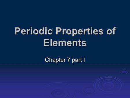 Periodic Properties of Elements Chapter 7 part I.