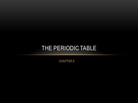 CHAPTER 6 THE PERIODIC TABLE. HISTORY 1789 - Antoine Lavoisier 1869 - Dmitri Mendeleev Increasing mass Properties Made predictions about missing elements.